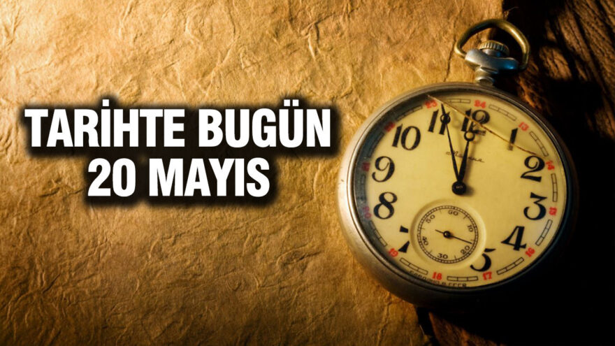 20 Mayıs’ta Tarihteki Önemli Olaylar